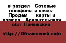  в раздел : Сотовые телефоны и связь » Продам sim-карты и номера . Архангельская обл.,Пинежский 